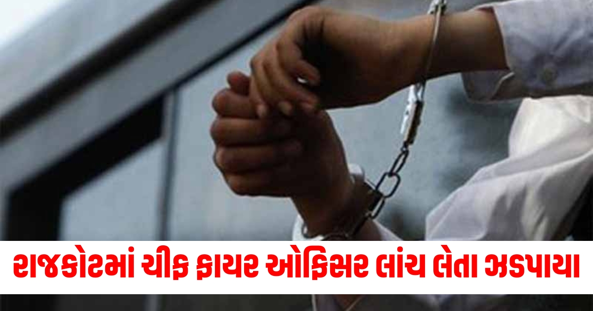 રાજકોટ ગેમિંગ ઝોન ઘટના બાદ ચીફ ફાયર ઓફિસરની લાંચ લેતા ઝડપાયા