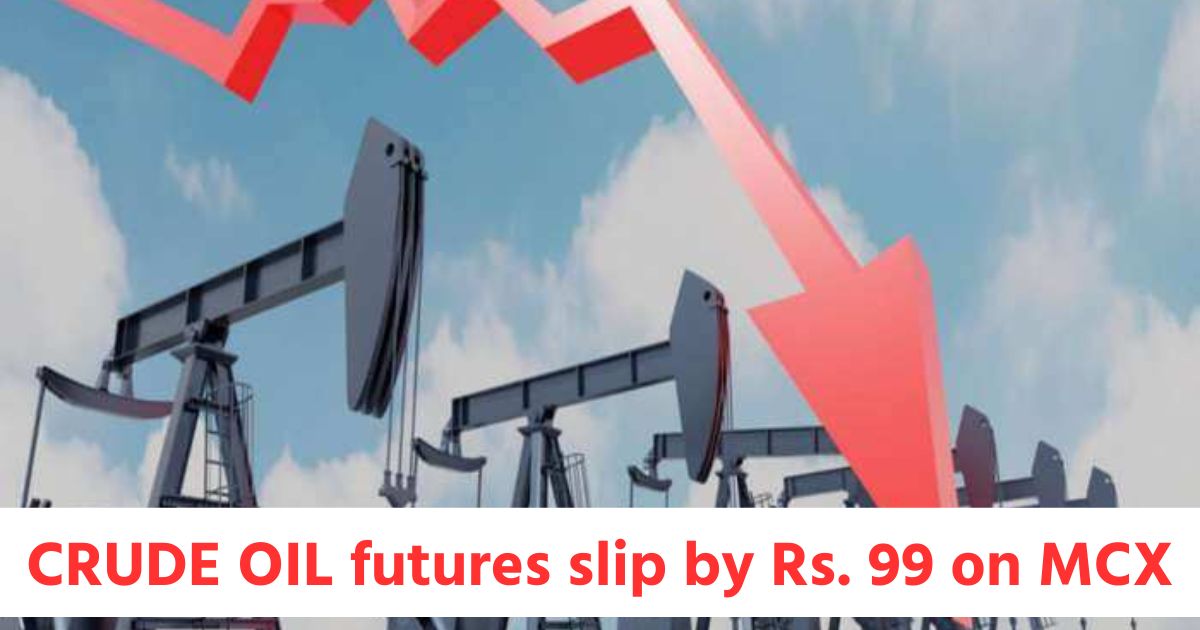 CRUDE OIL futures slip by Rs. 99 on MCX