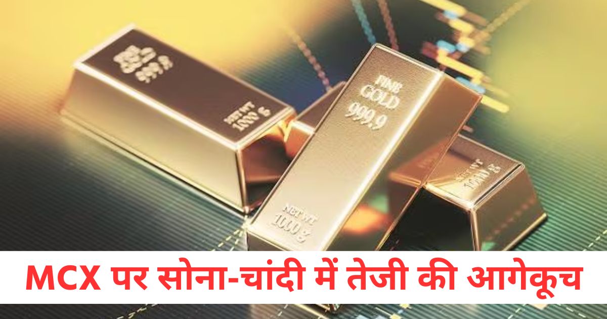MCX पर सोना चांदी में तेजी की आगेकूच