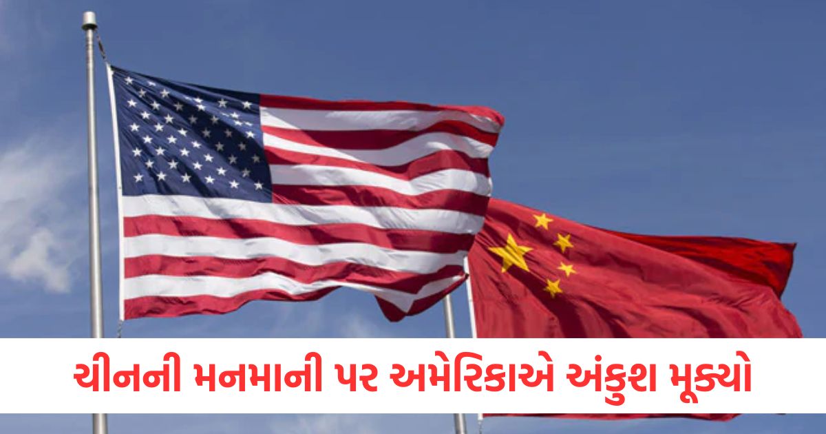 ચીનની મનમાની પર અમેરિકાએ અંકુશ મૂક્યો