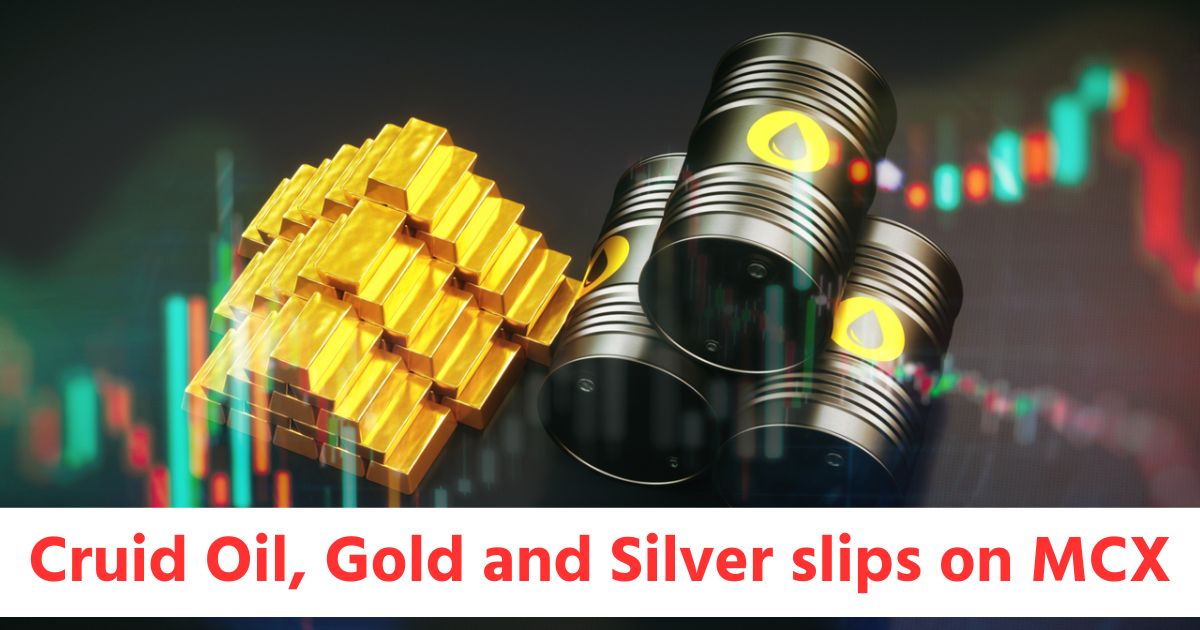 Cruid Oil Gold and Silver slips on MCX